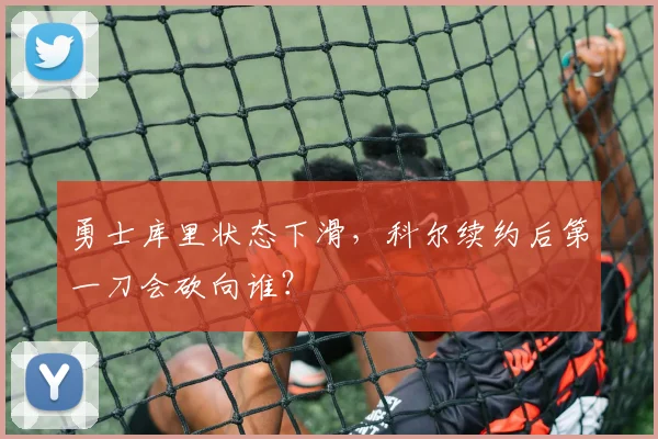勇士库里状态下滑，科尔续约后第一刀会砍向谁？